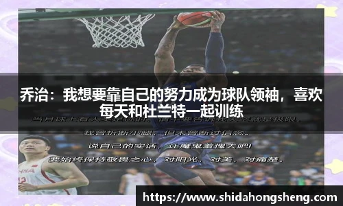 乔治：我想要靠自己的努力成为球队领袖，喜欢每天和杜兰特一起训练