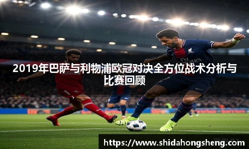 2019年巴萨与利物浦欧冠对决全方位战术分析与比赛回顾