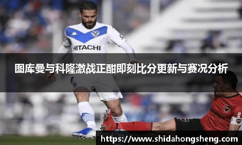 图库曼与科隆激战正酣即刻比分更新与赛况分析