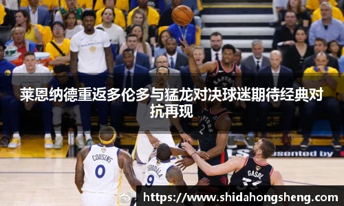 莱恩纳德重返多伦多与猛龙对决球迷期待经典对抗再现