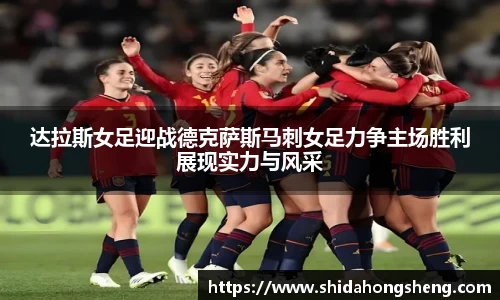 达拉斯女足迎战德克萨斯马刺女足力争主场胜利展现实力与风采